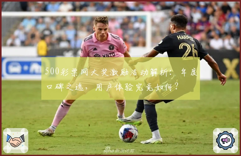500彩票网大奖激励活动解析：年度口碑之选，用户体验究竟如何？