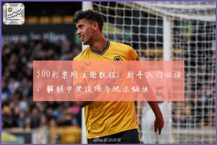 500彩票网注册教程：新手入门必读，解锁中奖技巧与玩法秘诀