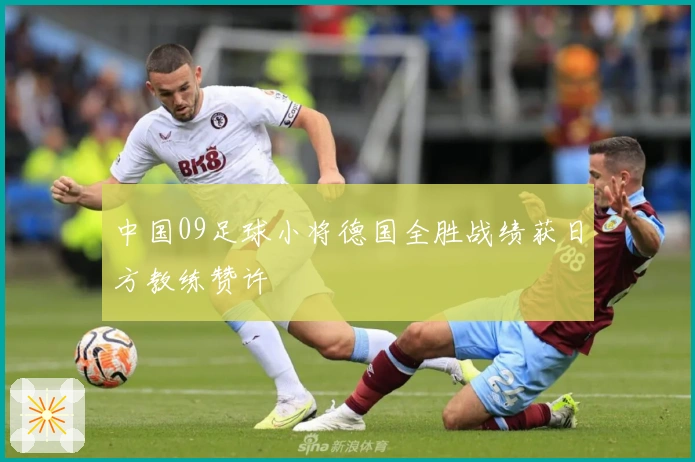 中国09足球小将德国全胜战绩获日方教练赞许