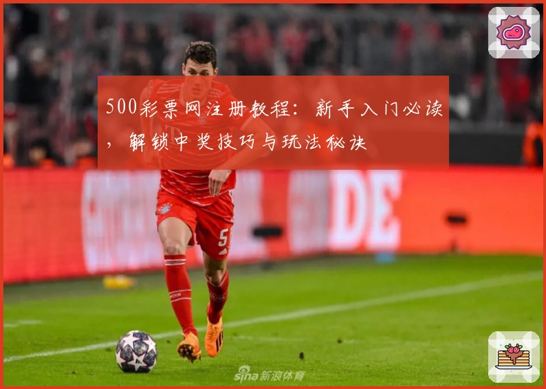 500彩票网注册教程：新手入门必读，解锁中奖技巧与玩法秘诀