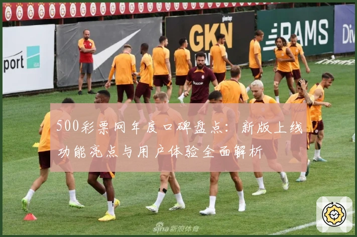 500彩票网年度口碑盘点：新版上线功能亮点与用户体验全面解析