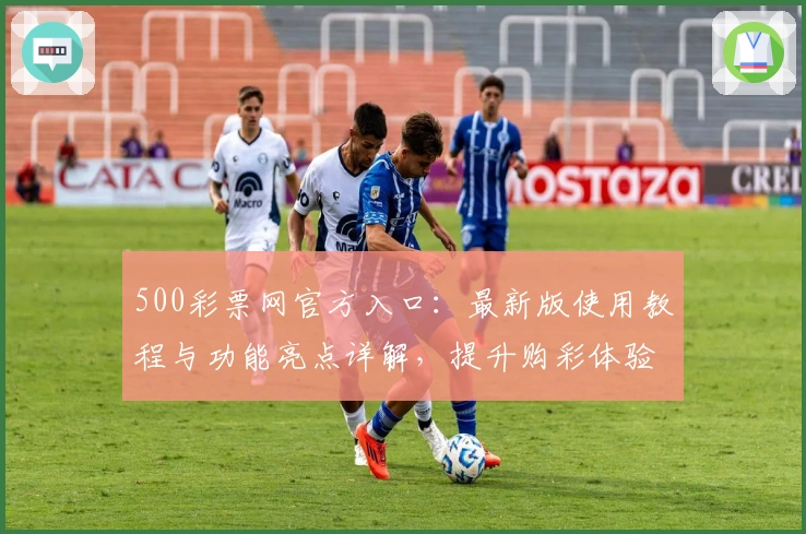 500彩票网官方入口：最新版使用教程与功能亮点详解，提升购彩体验