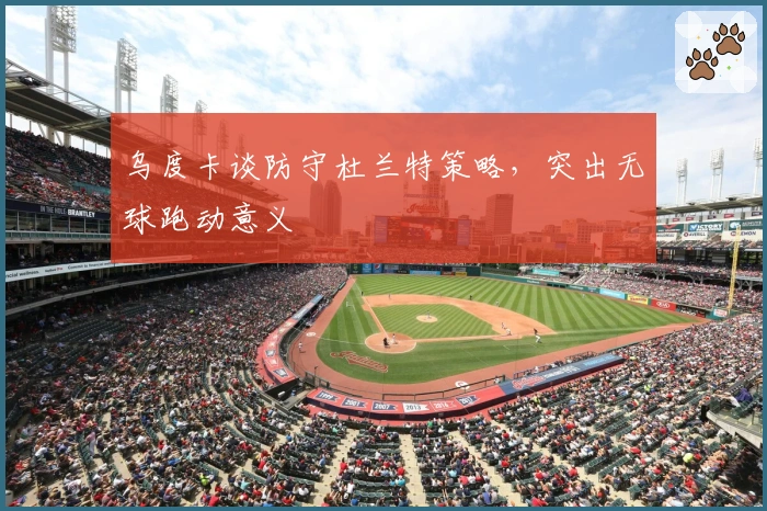 乌度卡谈防守杜兰特策略，突出无球跑动意义