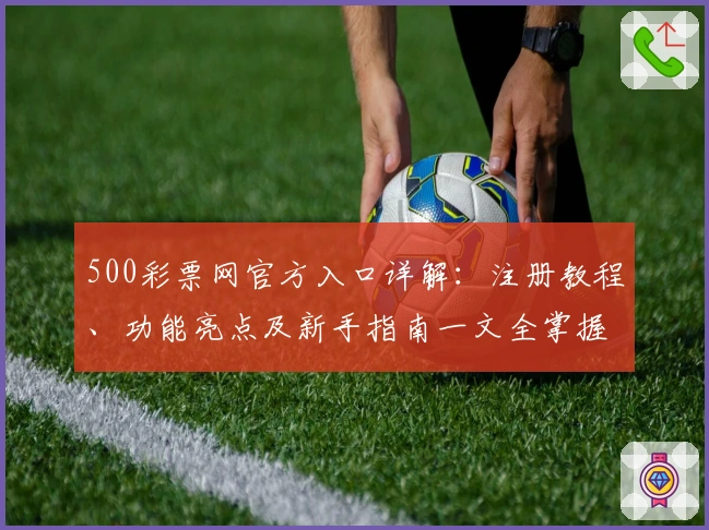 500彩票网官方入口详解：注册教程、功能亮点及新手指南一文全掌握