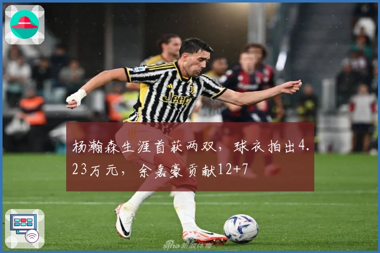 杨瀚森生涯首获两双，球衣拍出4.23万元，余嘉豪贡献12+7