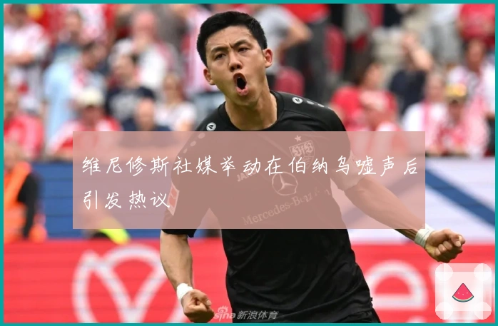 维尼修斯社媒举动在伯纳乌嘘声后引发热议