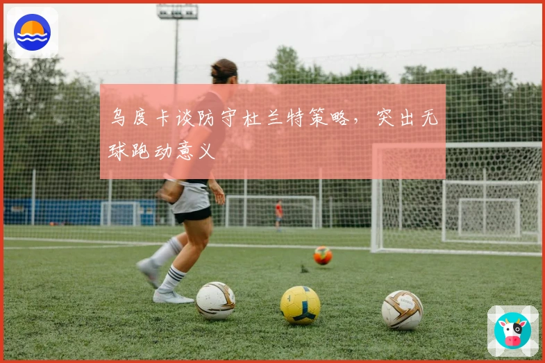 乌度卡谈防守杜兰特策略，突出无球跑动意义