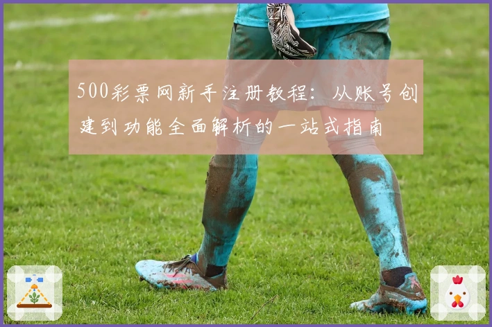 500彩票网新手注册教程：从账号创建到功能全面解析的一站式指南