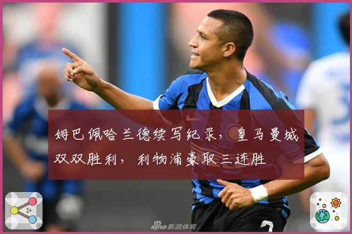 姆巴佩哈兰德续写纪录，皇马曼城双双胜利，利物浦豪取三连胜