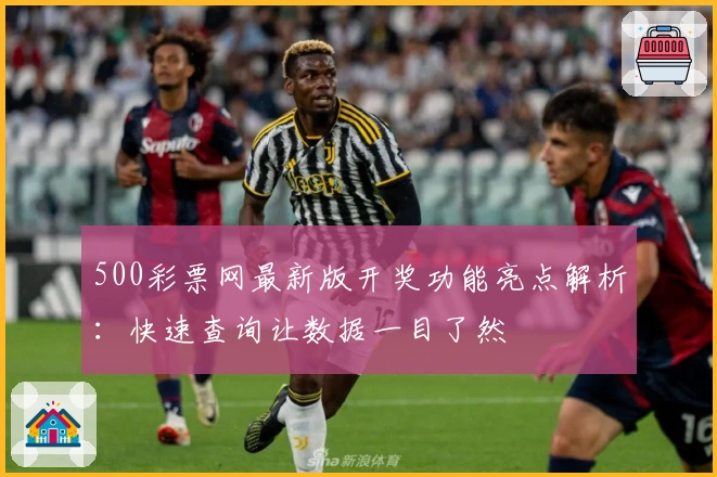 500彩票网最新版开奖功能亮点解析：快速查询让数据一目了然