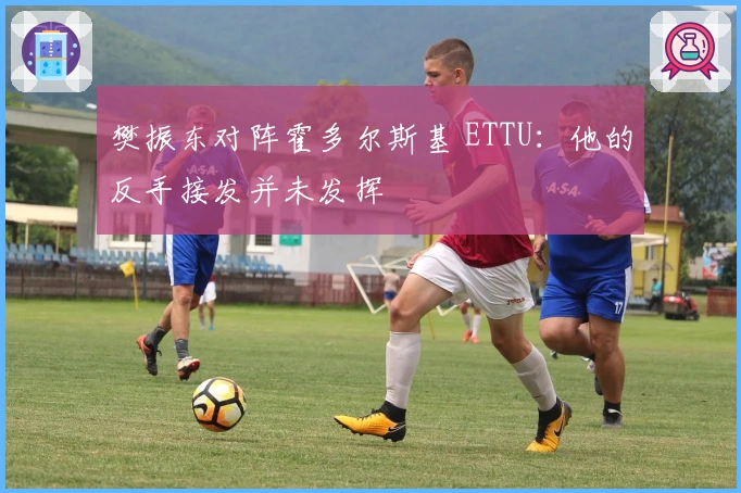 樊振东对阵霍多尔斯基 ETTU：他的反手接发并未发挥