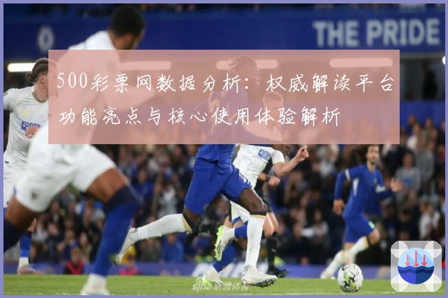 500彩票网数据分析：权威解读平台功能亮点与核心使用体验解析