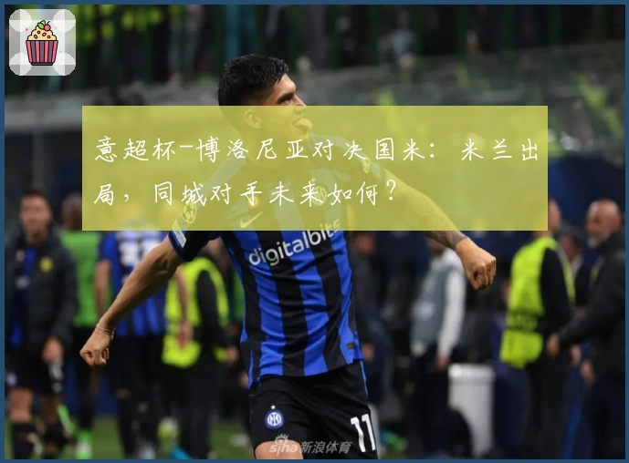 意超杯-博洛尼亚对决国米：米兰出局，同城对手未来如何？