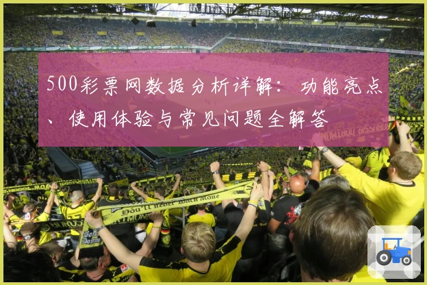 500彩票网数据分析详解：功能亮点、使用体验与常见问题全解答