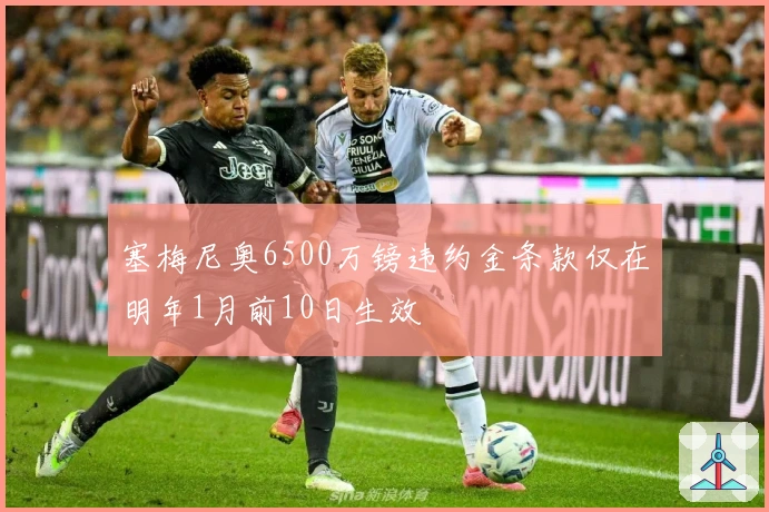 塞梅尼奥6500万镑违约金条款仅在明年1月前10日生效
